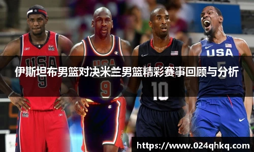 伊斯坦布男篮对决米兰男篮精彩赛事回顾与分析